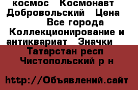1.1) космос : Космонавт - Добровольский › Цена ­ 49 - Все города Коллекционирование и антиквариат » Значки   . Татарстан респ.,Чистопольский р-н